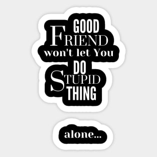 Good Friend Won't Let You Do Stupid Thing alone - White Text Sticker